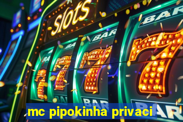 mc pipokinha privaci